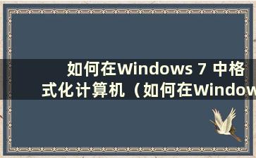 如何在Windows 7 中格式化计算机（如何在Windows 7 中格式化计算机）